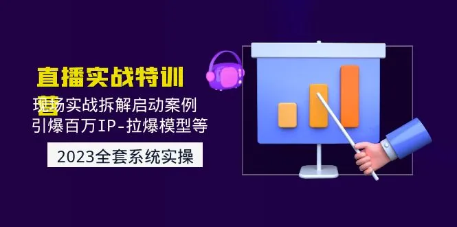 直播实战：现场实战拆解启动案例 引爆百万IP-拉爆模型等-网课资源站