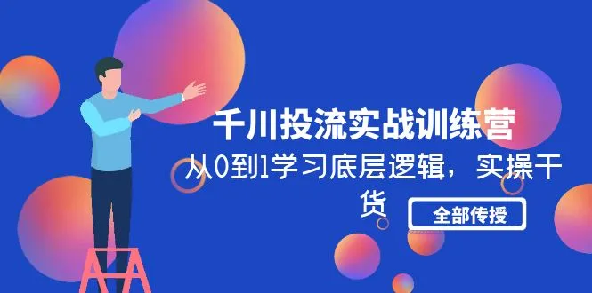 千川投流实战训练营：从0到1学习底层逻辑，实操干货全部传授-网课资源站