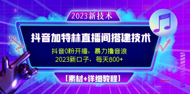 2023抖音加特林直播间搭建技术，0粉开播-暴力撸音浪-日入800+【素材+教程】-网课资源站