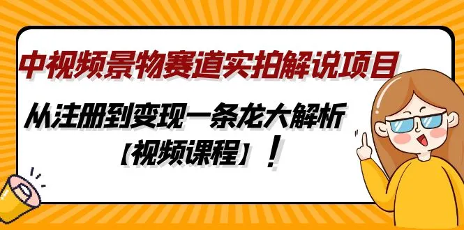 中视频景物赛道实拍解说项目，从注册到变现一条龙大解析【视频课程】-网课资源站