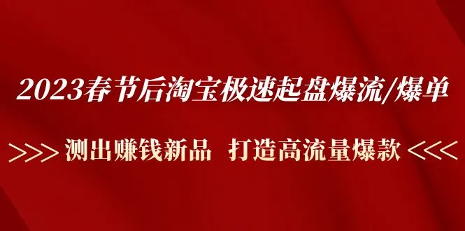 2023春节后淘宝极速起盘爆流/爆单：测出赚钱新品 打造高流量爆款-网课资源站