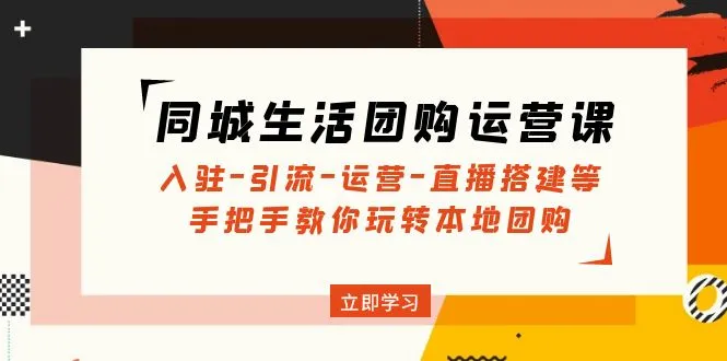 同城生活团购运营课：入驻-引流-运营-直播搭建等 玩转本地团购-网课资源站