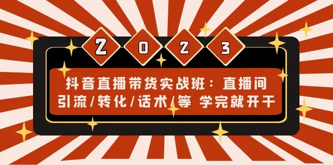 抖音直播带货实战班：直播间引流/转化/话术/等 学完就开干-网课资源站