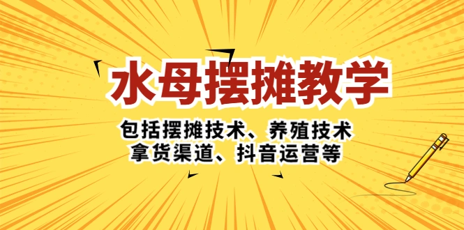 水母·摆摊教学，包括摆摊技术、养殖技术、拿货渠道、抖音运营等-网课资源站