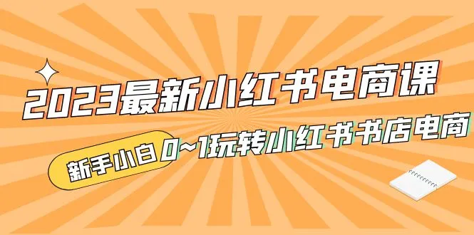 最新小红书·电商课，新手小白从0~1玩转小红书书店电商-网课资源站