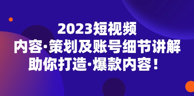 短视频内容·策划及账号细节讲解，助你打造·爆款内容！-网课资源站