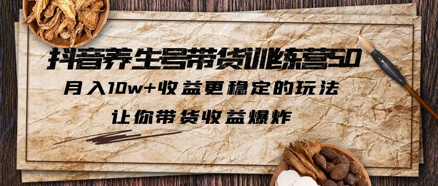 抖音养生号带货·训练营5.0，月入10w+收益更稳定的玩法，让你带货收益爆炸-网课资源站