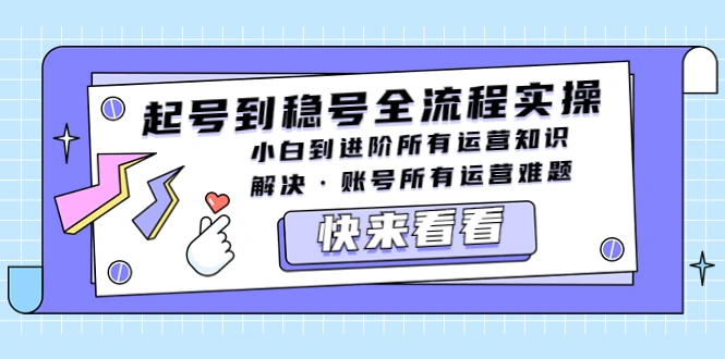 起号到稳号全流程实操，小白到进阶所有运营知识，解决·账号所有运营难题-网课资源站