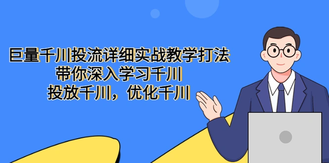 巨量千川投流详细实战教学打法：带你深入学习千川，投放千川，优化千川-网课资源站