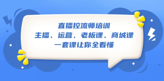 直播·控流师培训：主播、运营、老板课、商城课，一套课让你全看懂-网课资源站