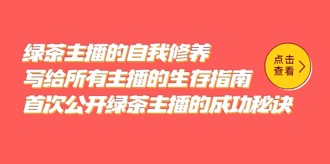 绿茶主播的自我修养，写给所有主播的生存指南，首次公开绿茶主播的成功秘诀-网课资源站