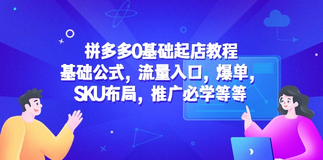 拼多多0基础起店教程：基础公式，流量入口，爆单，SKU布局，推广必学等等-网课资源站