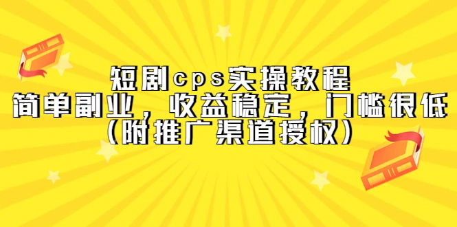 短剧cps实操教程，简单副业，收益稳定，门槛很低（附推广渠道授权）-网课资源站