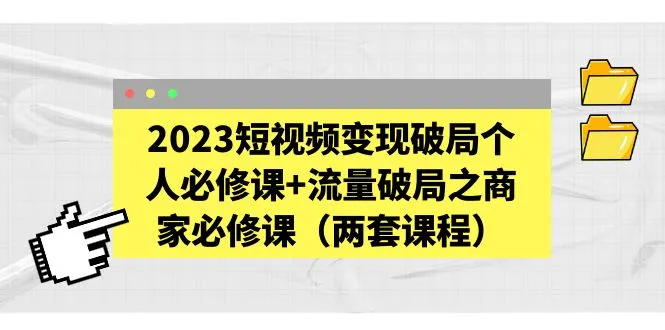 2023短视频变现破局个人必修课+流量破局之商家必修课（两套课程）-网课资源站