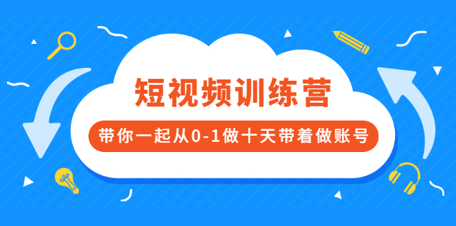 短视频训练营，带你一起从0-1做十天带着做账号-网课资源站