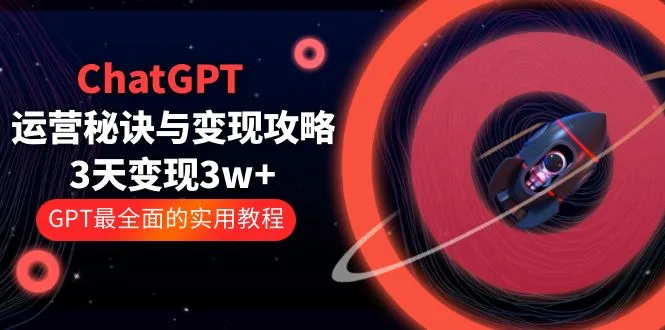 ChatGPT运营-秘诀与变现攻略：3天变现1w+ GPT最全面的实用教程（100节课）-网课资源站