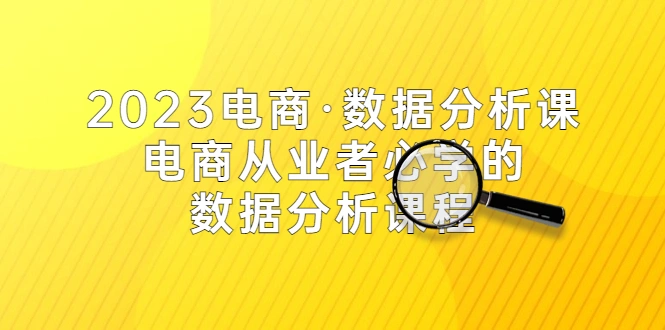 2023电商·数据分析课，电商·从业者必学的数据分析课程（42节课）-网课资源站