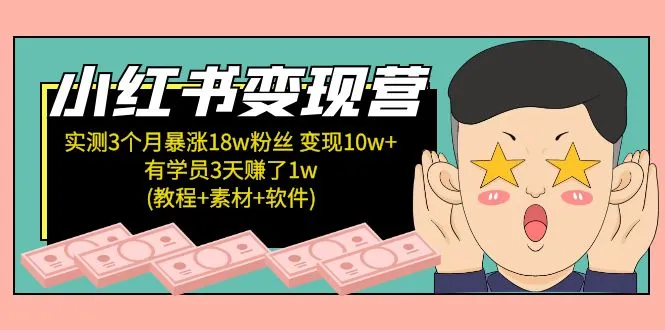 小红书变现营 3个月涨粉18w 变现10w+有学员3天赚1w(教程+素材+软件)-网课资源站