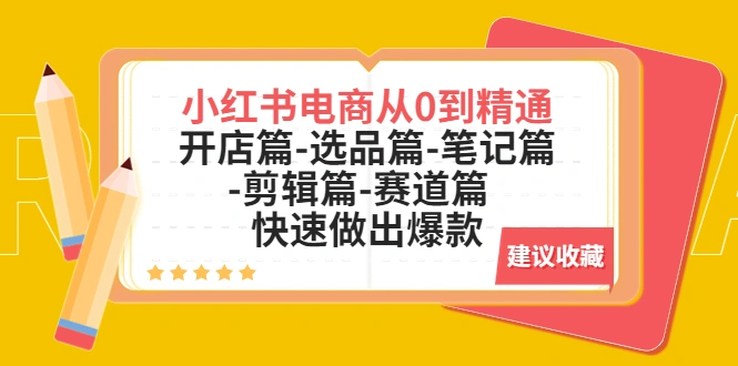 小红书电商从0到精通：开店篇-选品篇-笔记篇-剪辑篇-赛道篇 快速做出爆款-网课资源站