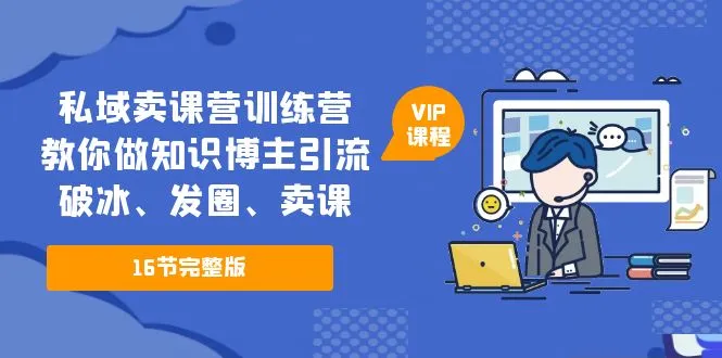 私域卖课营训练营：教你做知识博主引流、破冰、发圈、卖课（16节课完整版）-网课资源站