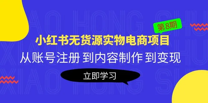 黄岛主《小红书无货源实物电商项目》第8期：从账号注册 到内容制作 到变现-网课资源站