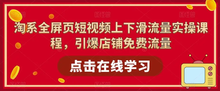 淘系-全屏页短视频上下滑流量实操课程，引爆店铺免费流量（87节视频课）-网课资源站