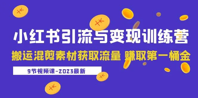 2023小红书引流与变现训练营：搬运混剪素材获取流量 赚取第一桶金（9节课）-网课资源站