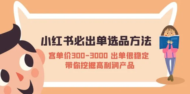 小红书必出单选品方法：客单价300-3000 出单很稳定 带你挖掘高利润产品-网课资源站