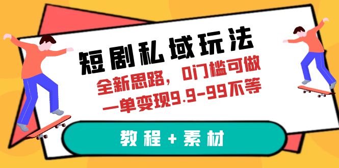 短剧私域玩法，全新思路，0门槛可做，一单变现9.9-99不等（教程+素材）-网课资源站